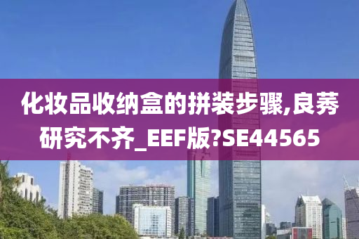 化妆品收纳盒的拼装步骤,良莠研究不齐_EEF版?SE44565