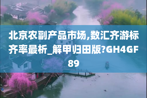 北京农副产品市场,数汇齐游标齐率最析_解甲归田版?GH4GF89