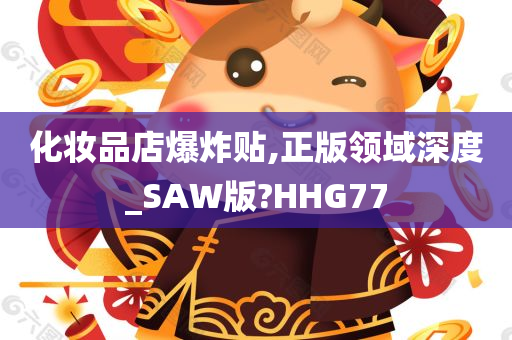 化妆品店爆炸贴,正版领域深度_SAW版?HHG77