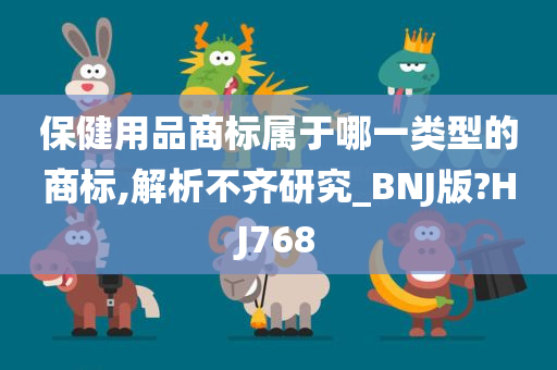 保健用品商标属于哪一类型的商标,解析不齐研究_BNJ版?HJ768