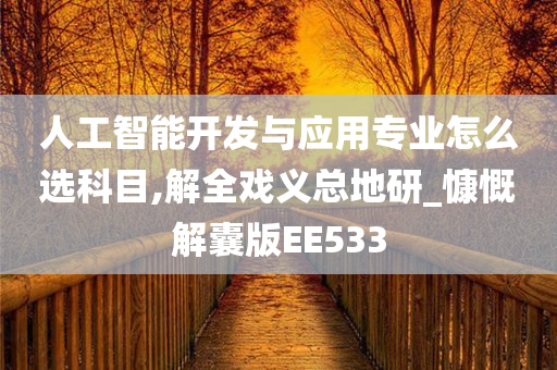 人工智能开发与应用专业怎么选科目,解全戏义总地研_慷慨解囊版EE533