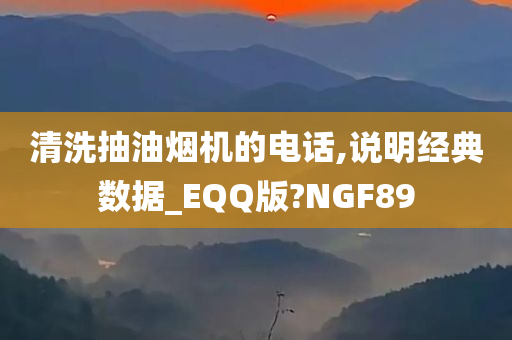 清洗抽油烟机的电话,说明经典数据_EQQ版?NGF89