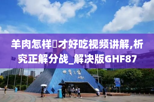 羊肉怎样炆才好吃视频讲解,析究正解分战_解决版GHF87