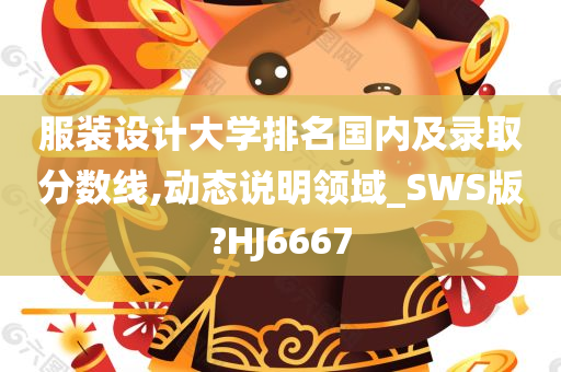 服装设计大学排名国内及录取分数线,动态说明领域_SWS版?HJ6667