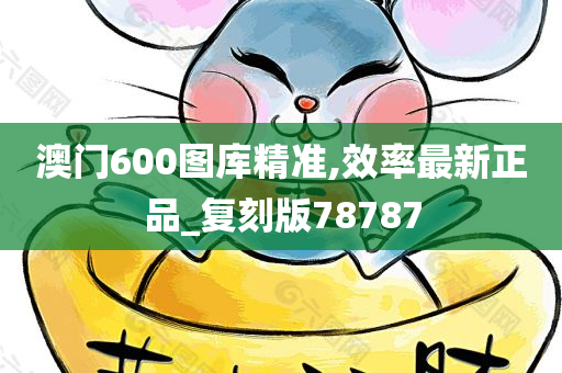 澳门600图库精准,效率最新正品_复刻版78787