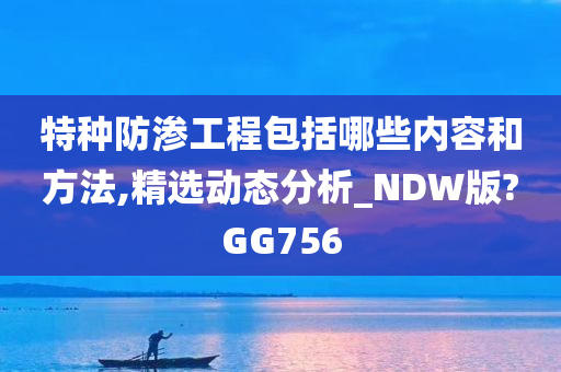 特种防渗工程包括哪些内容和方法,精选动态分析_NDW版?GG756