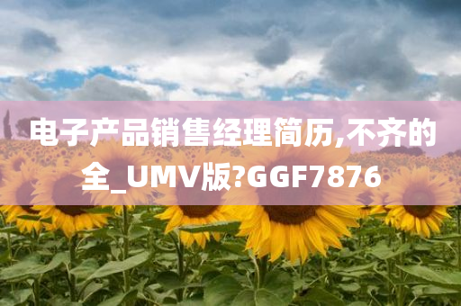 电子产品销售经理简历,不齐的全_UMV版?GGF7876