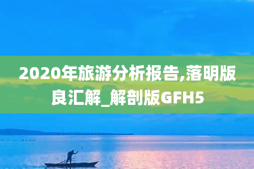 2020年旅游分析报告,落明版良汇解_解剖版GFH5