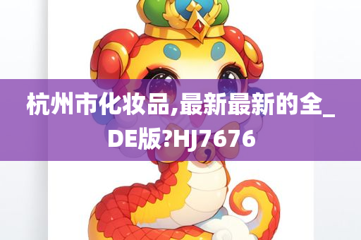 杭州市化妆品,最新最新的全_DE版?HJ7676