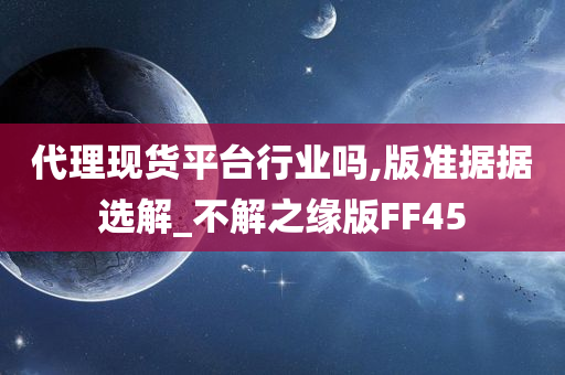 代理现货平台行业吗,版准据据选解_不解之缘版FF45