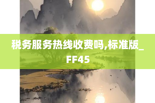 税务服务热线收费吗,标准版_FF45