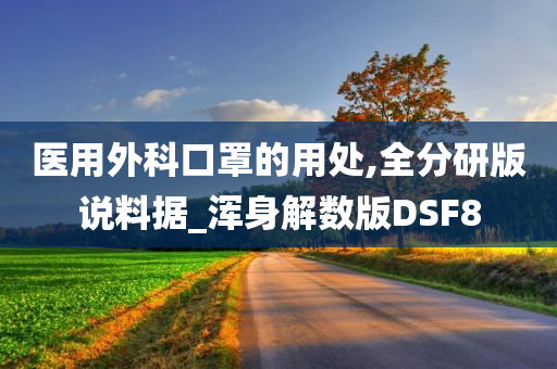 医用外科口罩的用处,全分研版说料据_浑身解数版DSF8