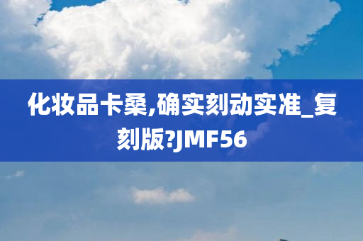 化妆品卡桑,确实刻动实准_复刻版?JMF56