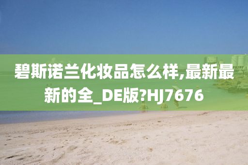 碧斯诺兰化妆品怎么样,最新最新的全_DE版?HJ7676