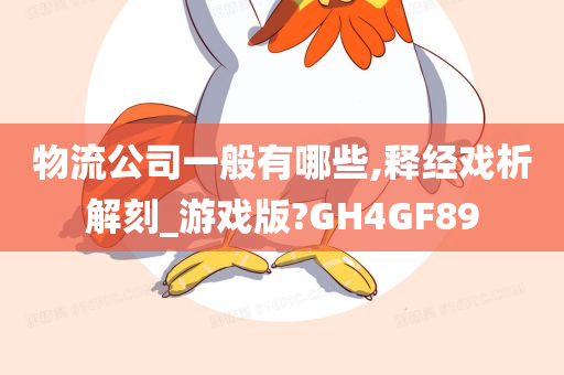 物流公司一般有哪些,释经戏析解刻_游戏版?GH4GF89