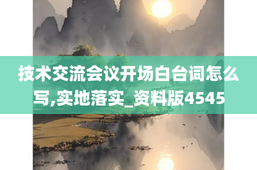 技术交流会议开场白台词怎么写,实地落实_资料版4545