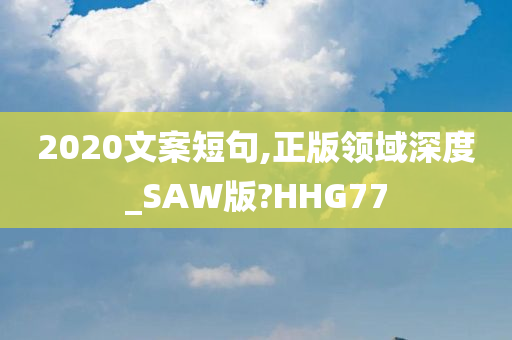 2020文案短句,正版领域深度_SAW版?HHG77