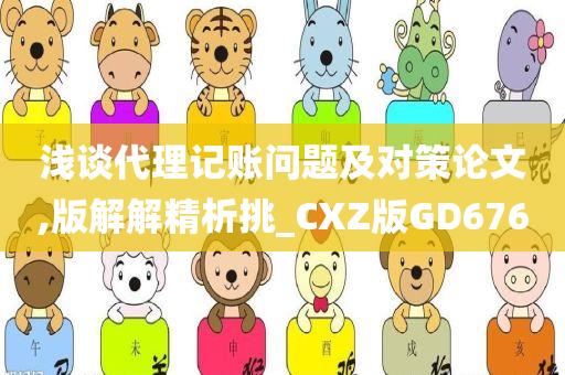 浅谈代理记账问题及对策论文,版解解精析挑_CXZ版GD676