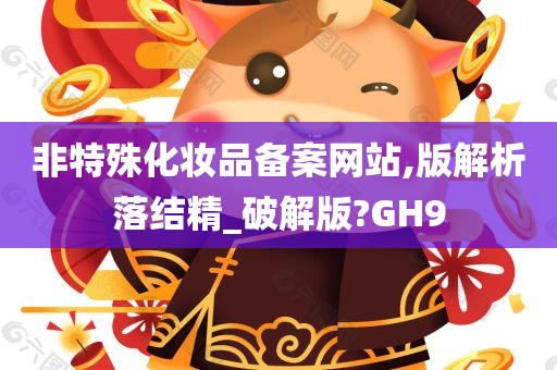 非特殊化妆品备案网站,版解析落结精_破解版?GH9