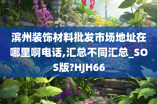 滨州装饰材料批发市场地址在哪里啊电话,汇总不同汇总_SOS版?HJH66