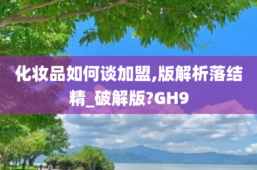 化妆品如何谈加盟,版解析落结精_破解版?GH9