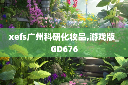 xefs广州科研化妆品,游戏版_GD676