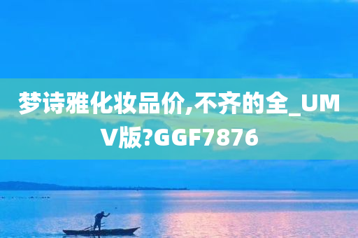 梦诗雅化妆品价,不齐的全_UMV版?GGF7876