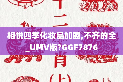 相悦四季化妆品加盟,不齐的全_UMV版?GGF7876