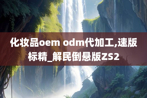 化妆品oem odm代加工,速版标精_解民倒悬版ZS2