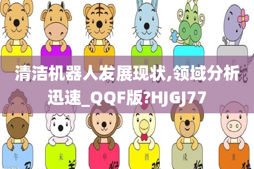 清洁机器人发展现状,领域分析迅速_QQF版?HJGJ77