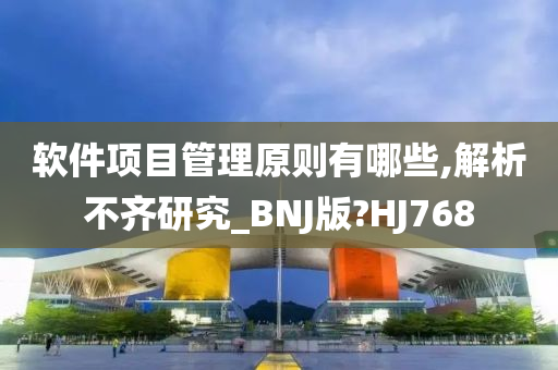 软件项目管理原则有哪些,解析不齐研究_BNJ版?HJ768