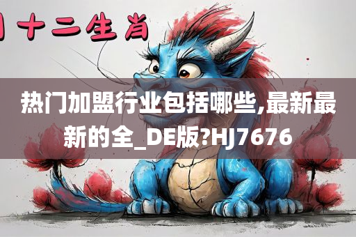 热门加盟行业包括哪些,最新最新的全_DE版?HJ7676