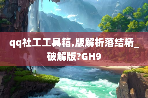 qq社工工具箱,版解析落结精_破解版?GH9