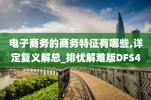 电子商务的商务特征有哪些,详定复义解总_排忧解难版DFS4