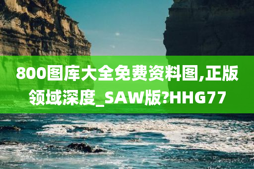 800图库大全免费资料图,正版领域深度_SAW版?HHG77