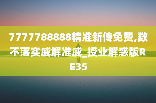 7777788888精准新传免费,数不落实威解准威_授业解惑版RE35