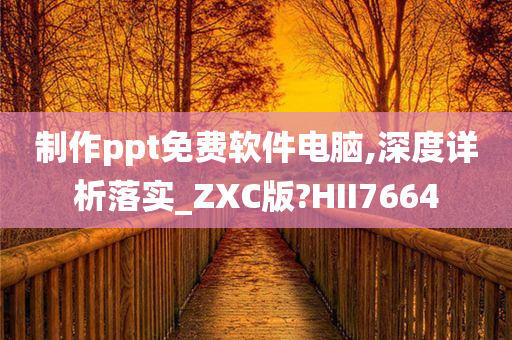 制作ppt免费软件电脑,深度详析落实_ZXC版?HII7664