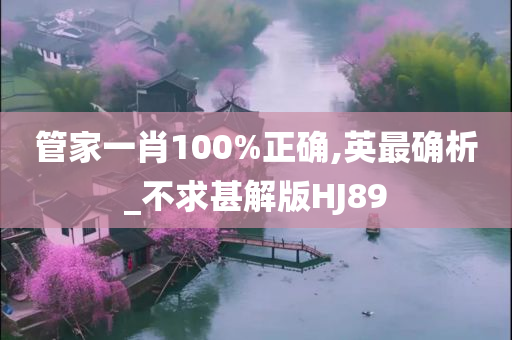 管家一肖100%正确,英最确析_不求甚解版HJ89