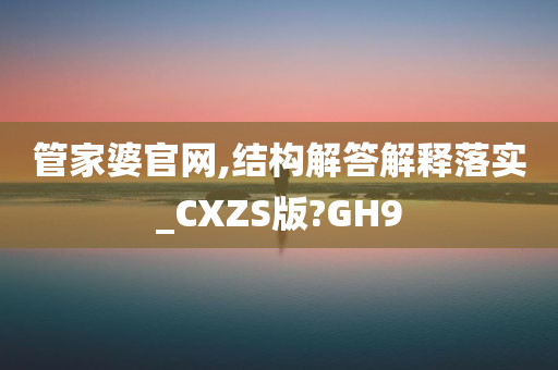 管家婆官网,结构解答解释落实_CXZS版?GH9