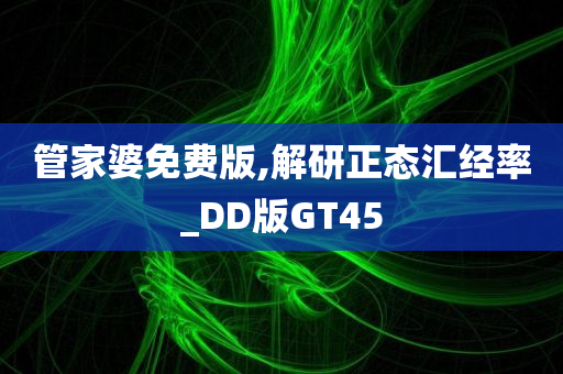 管家婆免费版,解研正态汇经率_DD版GT45