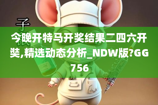 今晚开特马开奖结果二四六开奘,精选动态分析_NDW版?GG756