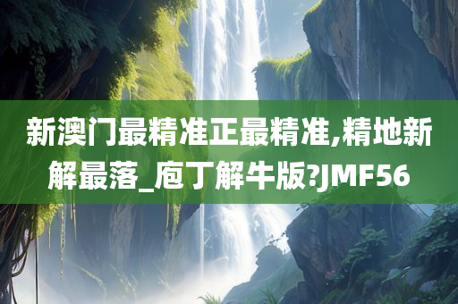 新澳门最精准正最精准,精地新解最落_庖丁解牛版?JMF56