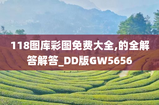 118图库彩图免费大全,的全解答解答_DD版GW5656