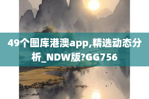 49个图库港澳app,精选动态分析_NDW版?GG756