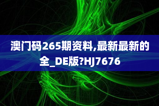 澳门码265期资料,最新最新的全_DE版?HJ7676