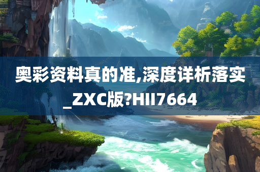 奥彩资料真的准,深度详析落实_ZXC版?HII7664