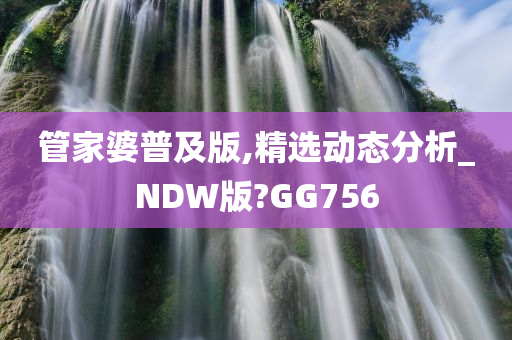 管家婆普及版,精选动态分析_NDW版?GG756