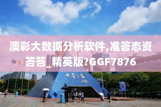 澳彩大数据分析软件,准答态资答答_精英版?GGF7876