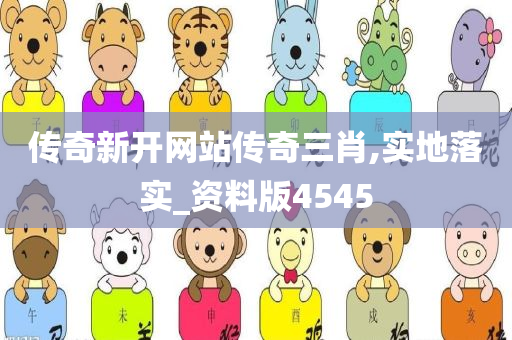 传奇新开网站传奇三肖,实地落实_资料版4545