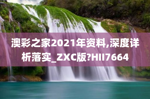 澳彩之家2021年资料,深度详析落实_ZXC版?HII7664